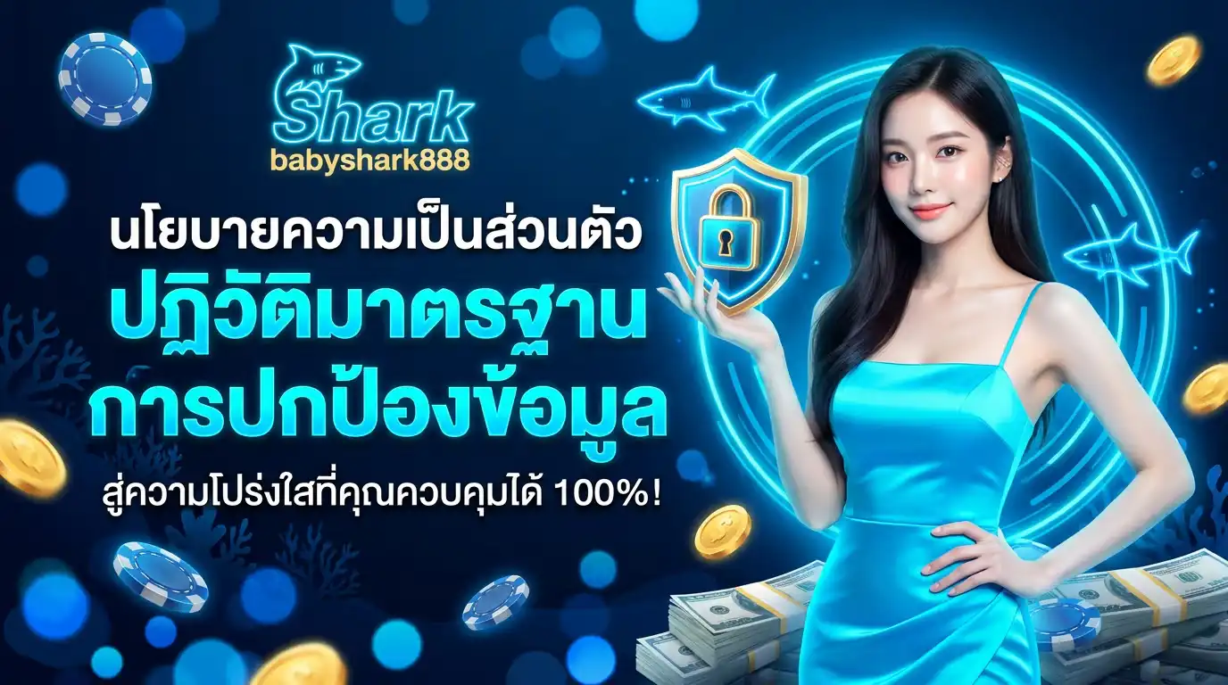 นโยบายความเป็นส่วนตัว babyshark888 ปฏิวัติมาตรฐานการปกป้องข้อมูล สู่ความโปร่งใสที่คุณควบคุมได้ 100%